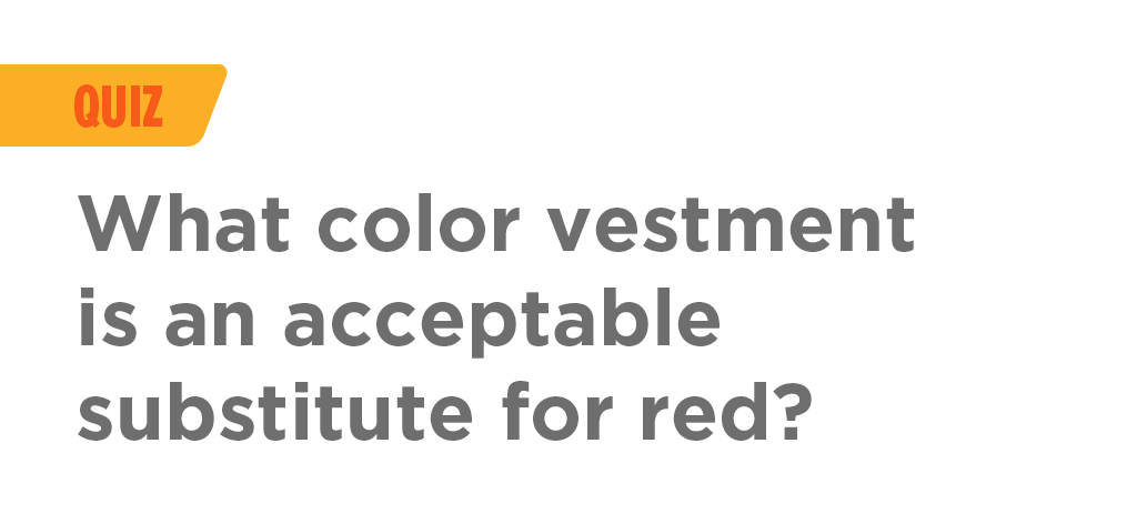 Quiz-What-color-vestment-is-an-acceptable-substitute-for-red